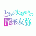 とある吹奏楽部の尾形友弥（）