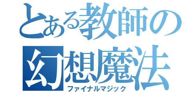 とある教師の幻想魔法（ファイナルマジック）