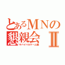 とあるＭＮの懇親会Ⅱ（サバイバルゲーム編）