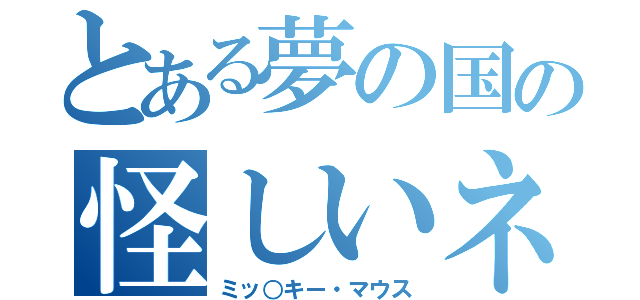 とある夢の国の怪しいネズミ（ミッ○キー・マウス）