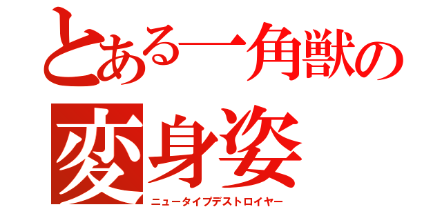 とある一角獣の変身姿（ニュータイプデストロイヤー）