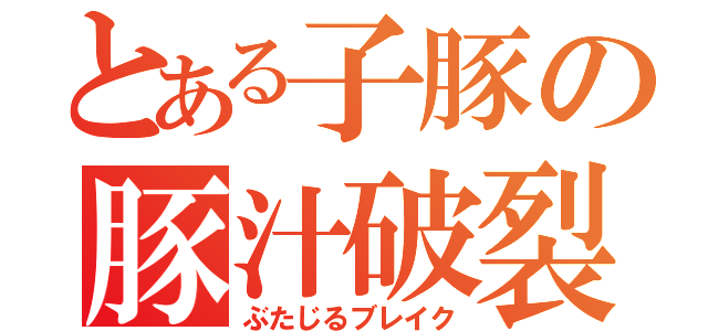 とある子豚の豚汁破裂（ぶたじるブレイク）