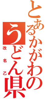 とあるかがわのうどん県（改名乙）