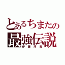 とあるちまたの最強伝説（伊藤淳貴）