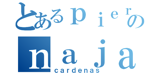 とあるｐｉｅｒｏのｎａｊａｒｒｏ（ｃａｒｄｅｎａｓ）