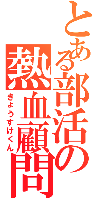 とある部活の熱血顧問（きょうすけくん）