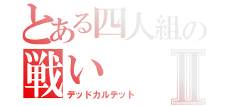 とある四人組の戦いⅡ（デッドカルテット）