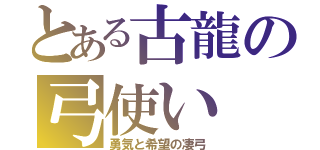 とある古龍の弓使い（勇気と希望の凄弓）