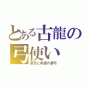 とある古龍の弓使い（勇気と希望の凄弓）