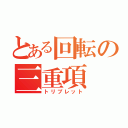 とある回転の三重項（トリプレット）