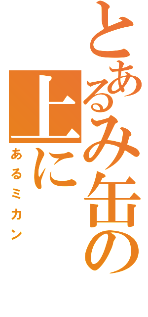 とあるみ缶の上に（あるミカン）