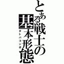 とある戦士の基本形態（タトバコンボ）