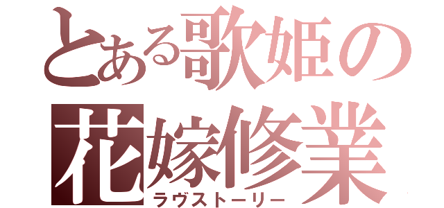 とある歌姫の花嫁修業（ラヴストーリー）