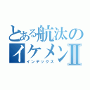 とある航汰のイケメンⅡ（インデックス）