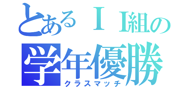 とあるＩＩ組の学年優勝（クラスマッチ）