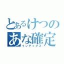 とあるけつのあな確定（インデックス）