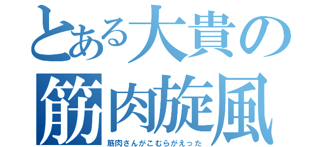 とある大貴の筋肉旋風（筋肉さんがこむらがえった）