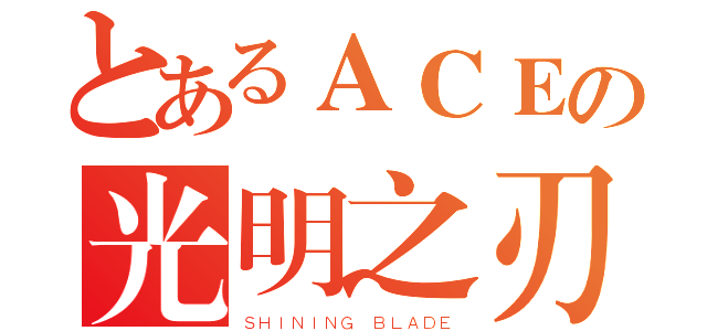 とあるＡＣＥの光明之刃（ＳＨＩＮＩＮＧ ＢＬＡＤＥ）