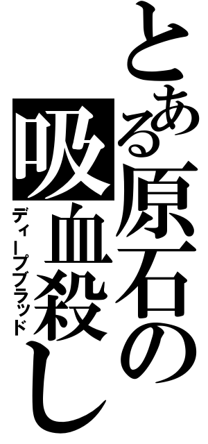 とある原石の吸血殺し（ディープブラッド）