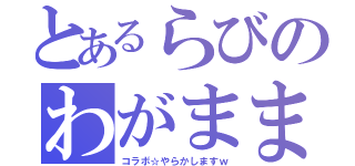 とあるらびのわがまま（コラボ☆やらかしますｗ）