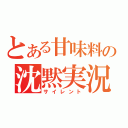 とある甘味料の沈黙実況（サイレント）