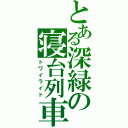 とある深緑の寝台列車（トワイライト）