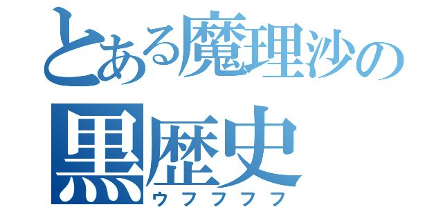 とある魔理沙の黒歴史（ウフフフフ）