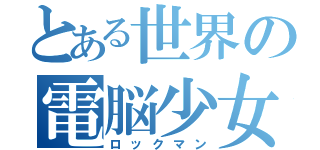 とある世界の電脳少女（ロックマン）
