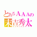 とあるＡＡＡの末吉秀太（インデックス）