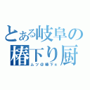 とある岐阜の椿下り厨（ムツ＠椿下я）