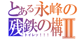 とある永峰の残鉄の構えⅡ（トイレッ！！！）