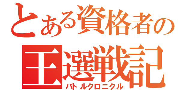 とある資格者の王選戦記（バトルクロニクル）