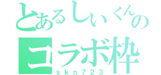 とあるしいくんのコラボ枠（ｓｋｎ７２３）