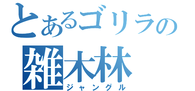 とあるゴリラの雑木林（ジャングル）