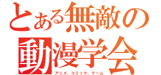 とある無敵の動漫学会（アニメ。コミック。ゲーム）