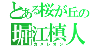 とある桜が丘の堀江槙人（カメレオン）