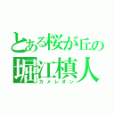 とある桜が丘の堀江槙人（カメレオン）