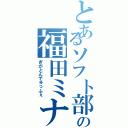 とあるソフト部の福田ミナ（ぎがとんでゅっふぇ）