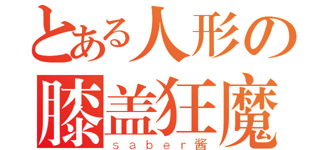 とある人形の膝盖狂魔（ｓａｂｅｒ酱）