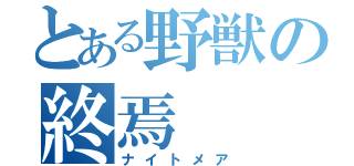 とある野獣の終焉（ナイトメア）