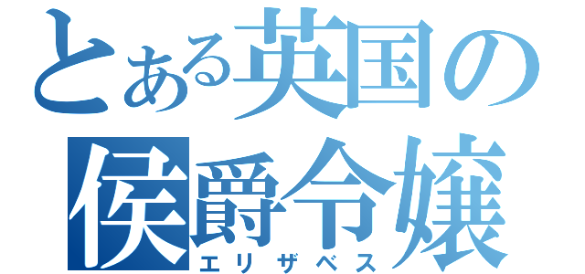 とある英国の侯爵令嬢（エリザベス）