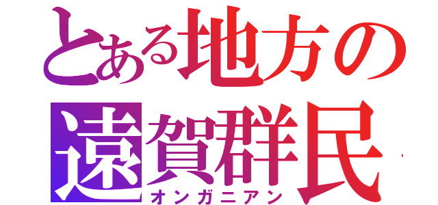 とある地方の遠賀群民（オンガニアン）