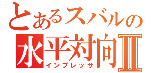 とあるスバルの水平対向Ⅱ（インプレッサ）