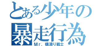 とある少年の暴走行為（Ｍｒ．横滑り戦士）