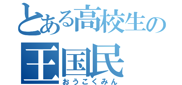 とある高校生の王国民（おうこくみん）