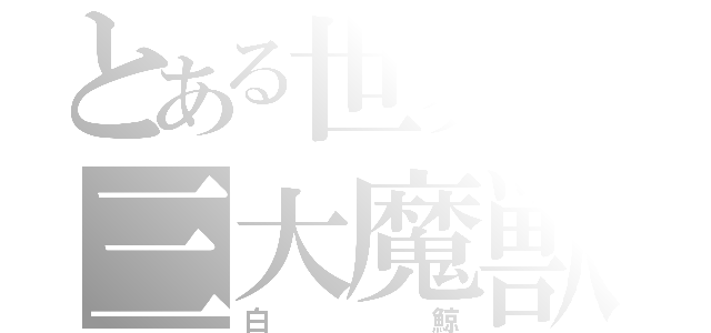 とある世界の三大魔獣（白鯨）