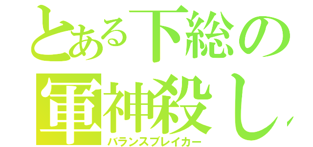 とある下総の軍神殺し（バランスブレイカー）