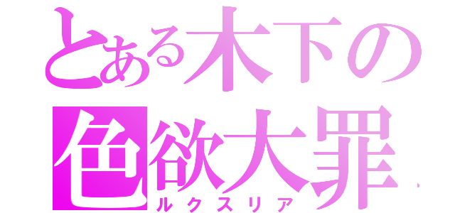 とある木下の色欲大罪（ルクスリア）