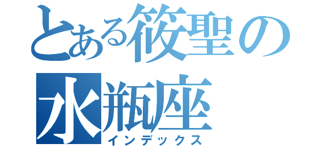 とある筱聖の水瓶座（インデックス）