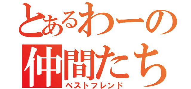 とあるわーの仲間たち（ベストフレンド）